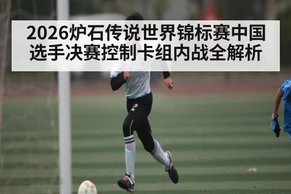 2026炉石传说世界锦标赛中国选手决赛控制卡组内战全解析