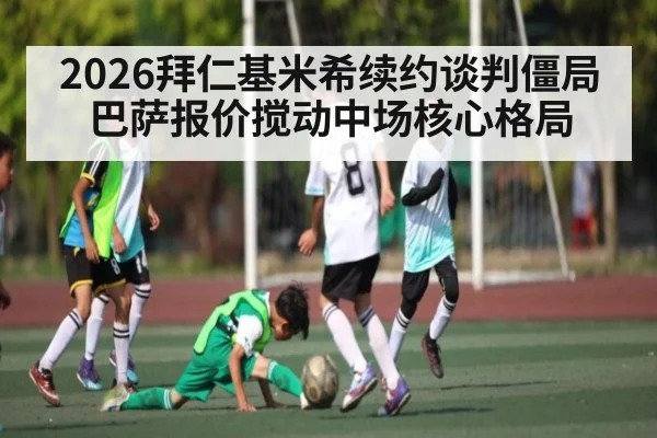 2026拜仁基米希续约谈判僵局 巴萨报价搅动中场核心格局