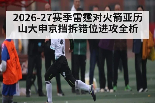 2026-27赛季雷霆对火箭亚历山大申京挡拆错位进攻全析