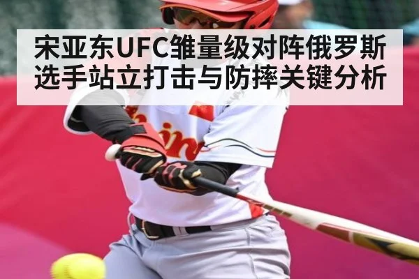 宋亚东UFC雏量级对阵俄罗斯选手站立打击与防摔关键分析